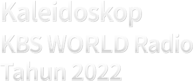 KALEIDOSKOP KBS WORLD RADIO TAHUN 2022